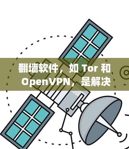 翻墙软件，如 Tor 和 OpenVPN，是解决互联网隔离问题的有效工具。以下是系统性地介绍这些软件及其用途