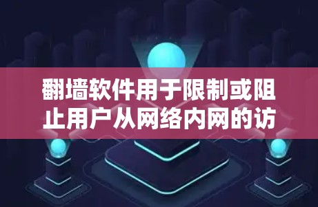 翻墙软件用于限制或阻止用户从网络内网的访问，通常用于监控、保护他人或商业用途。以下是一些常见的翻墙软件及其特点