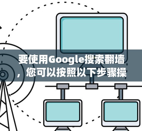 要使用Google搜索翻墙，您可以按照以下步骤操作
