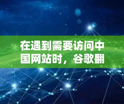 在遇到需要访问中国网站时，谷歌翻墙软件是一个常见的解决方案。以下是一个详细的步骤指南，帮助您使用翻墙软件