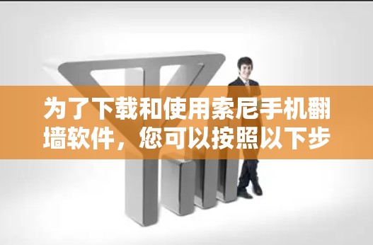 为了下载和使用索尼手机翻墙软件，您可以按照以下步骤进行操作