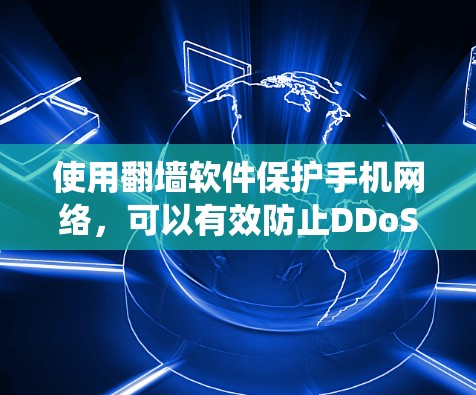 使用翻墙软件保护手机网络，可以有效防止DDoS攻击和恶意软件的传播。以下是一个系统化的步骤指南
