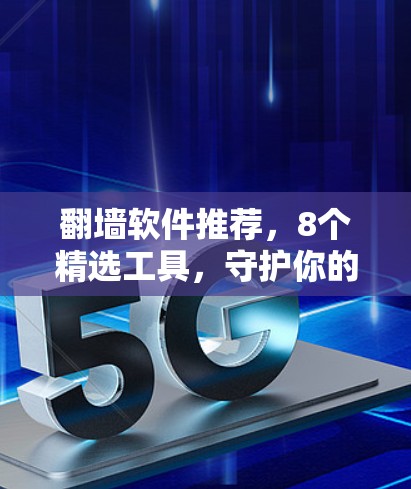 翻墙软件推荐，8个精选工具，守护你的网络隐私