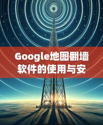 Google地图翻墙软件的使用与安全性分析
