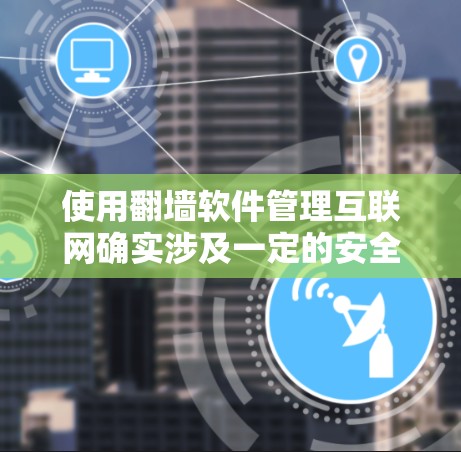 使用翻墙软件管理互联网确实涉及一定的安全风险。为了确保使用安全，建议以下步骤