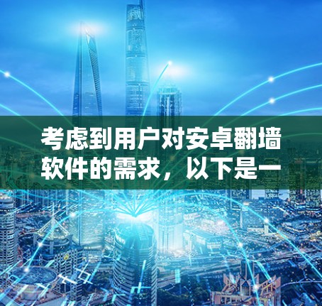 考虑到用户对安卓翻墙软件的需求，以下是一些有帮助的步骤和建议