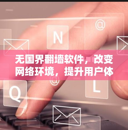 无国界翻墙软件，改变网络环境，提升用户体验