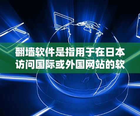 翻墙软件是指用于在日本访问国际或外国网站的软件工具。这些软件通常需要通过特定的VPN服务或国际访问服务器来访问其他国家的网络。以下是一些适合在日本使用翻墙软件的推荐