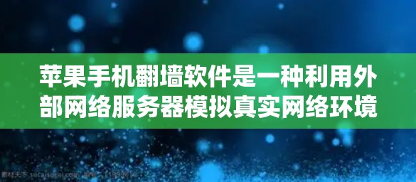 苹果手机翻墙软件是一种利用外部网络服务器模拟真实网络环境的方法，通常用于绕过苹果手机的网络限制。以下是关于该软件的详细分析和建议