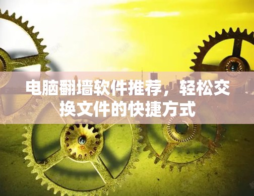 电脑翻墙软件推荐，轻松交换文件的快捷方式