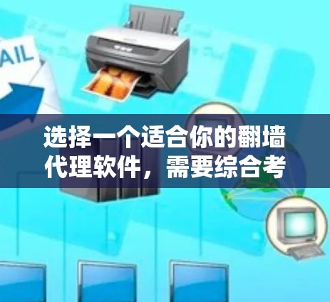 选择一个适合你的翻墙代理软件，需要综合考虑多种因素。以下是一个结构化的建议，帮助你做出明智的选择