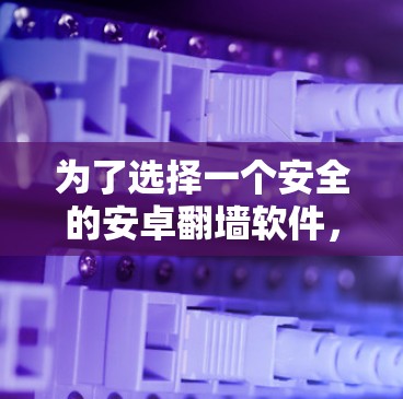 为了选择一个安全的安卓翻墙软件，以下是一些步骤和建议