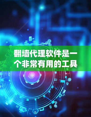 翻墙代理软件是一个非常有用的工具，可以帮助你 bypass手机内部的网络防病毒软件和VPN，直接连接到外网。以下是通过详细的步骤和分析，帮助你选择适合自己的翻墙代理软件