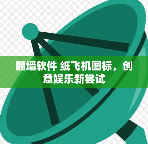 翻墙软件 纸飞机图标，创意娱乐新尝试