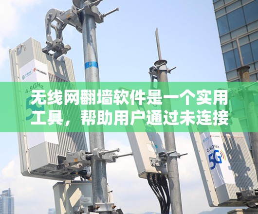 无线网翻墙软件是一个实用工具，帮助用户通过未连接的无线网络连接互联网，支持多设备和多种网络类型。以下是基于以上思考的总结