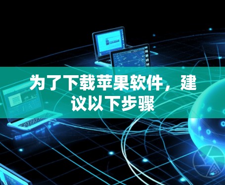 为了下载苹果软件，建议以下步骤