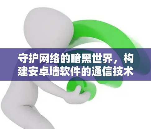 守护网络的暗黑世界，构建安卓墙软件的通信技术创新