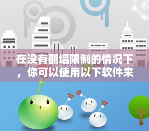 在没有翻墙限制的情况下，你可以使用以下软件来交流，这些软件通常不涉及翻墙功能或限制