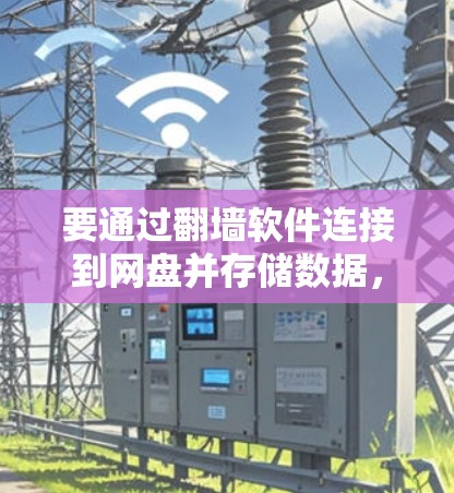 要通过翻墙软件连接到网盘并存储数据，可以按照以下步骤操作