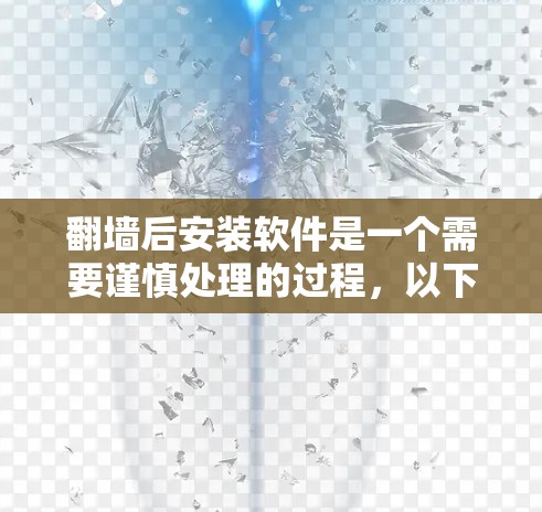 翻墙后安装软件是一个需要谨慎处理的过程，以下是一步步的建议