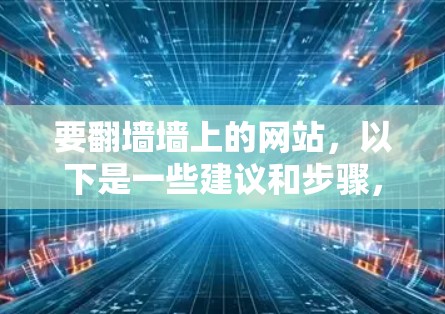 要翻墙墙上的网站，以下是一些建议和步骤，帮助你选择合适的软件
