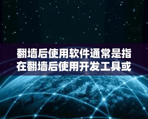 翻墙后使用软件通常是指在翻墙后使用开发工具或工具进行开发。以下是一些常见的工具和软件推荐，适合在翻墙后进行开发