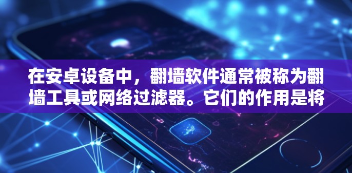 在安卓设备中，翻墙软件通常被称为翻墙工具或网络过滤器。它们的作用是将用户下载的网络内容映射到另一端的服务器上，避免在本地服务器上下载非法内容。以下是一些常见的安卓翻墙软件及其功能