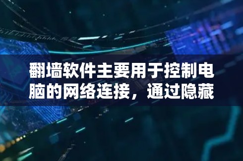 翻墙软件主要用于控制电脑的网络连接，通过隐藏或隐藏某些软件，通常能够保护用户免受恶意软件的感染。以下是一些翻墙软件能够隐藏并显示的功能