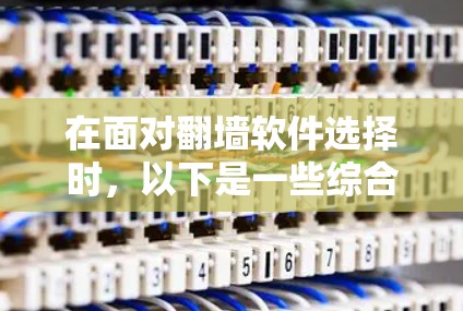 在面对翻墙软件选择时，以下是一些综合考虑的因素和推荐方案