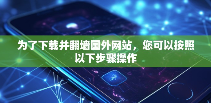 为了下载并翻墙国外网站，您可以按照以下步骤操作