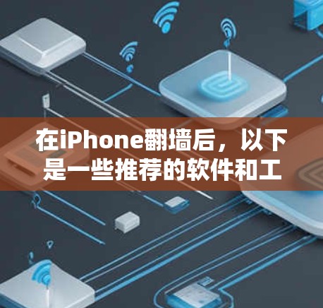在iPhone翻墙后，以下是一些推荐的软件和工具，帮助你管理翻墙后的设备