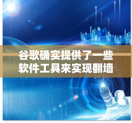 谷歌确实提供了一些软件工具来实现翻墙功能，这些工具可以帮助用户访问国外服务器的资源，避开网络防火墙的限制。以下是对这些翻墙软件的详细信息