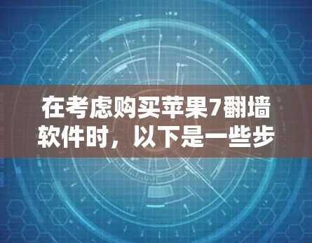 在考虑购买苹果7翻墙软件时，以下是一些步骤性的建议，帮助你做出明智的选择