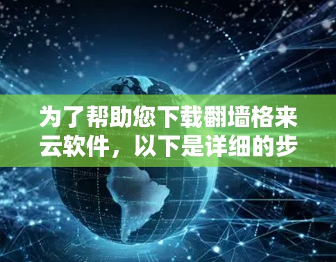 为了帮助您下载翻墙格来云软件，以下是详细的步骤指南