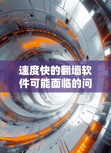 速度快的翻墙软件可能面临的问题如下