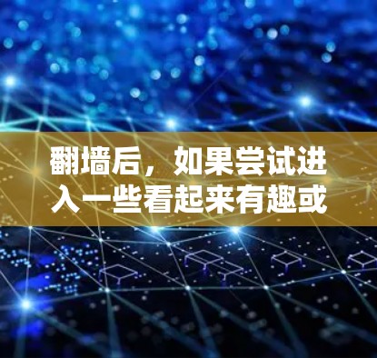 翻墙后,如果尝试进入一些看起来有趣或有独特功能的网站,可能会带来一些有趣的体验。以下是一些可能有趣或有独特功能的翻墙后软件或网站 翻墙后,如果尝试进入一些看起来有趣或有独特功能的网站,可能会带来一些有趣的体验。以下是一些可能有趣或有独特功能的翻墙后软件或网站
