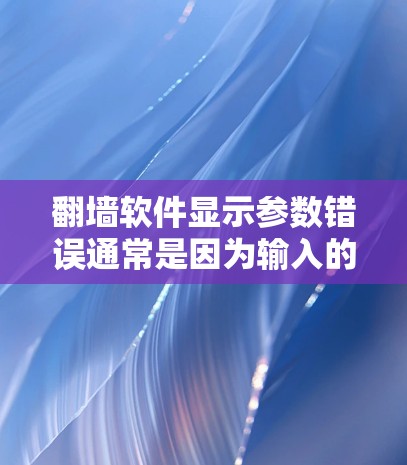 翻墙软件显示参数错误通常是因为输入的参数与软件的要求不匹配。以下是一些可能的解决方法 翻墙软件显示参数错误通常是因为输入的参数与软件的要求不匹配。以下是一些可能的解决方法
