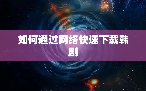 如何通过网络快速下载韩剧 如何通过网络快速下载韩剧