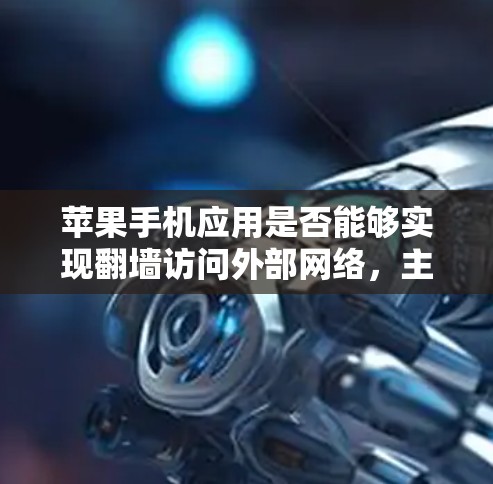 苹果手机应用是否能够实现翻墙访问外部网络,主要取决于具体的应用类型和功能。以下是对这一问题的详细分析 苹果手机应用是否能够实现翻墙访问外部网络,主要取决于具体的应用类型和功能。以下是对这一问题的详细分析