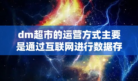 dm超市的运营方式主要是通过互联网进行数据存储和管理，以支持商业运营和用户体验。他们可能在处理用户数据时，采用了一系列的数据保护措施，以确保用户隐私和数据安全