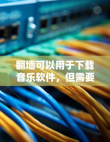 翻墙可以用于下载音乐软件,但需要根据应用的特性进行调整。以下是一些依赖翻墙的音乐应用及其使用方法 翻墙可以用于下载音乐软件,但需要根据应用的特性进行调整。以下是一些依赖翻墙的音乐应用及其使用方法