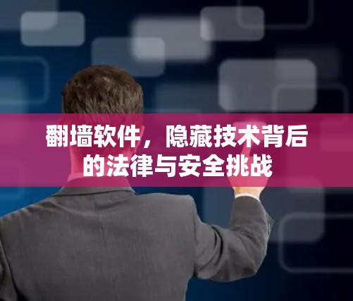 翻墙软件,隐藏技术背后的法律与安全挑战 翻墙软件,隐藏技术背后的法律与安全挑战