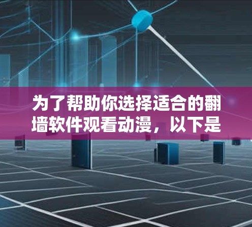 为了帮助你选择适合的翻墙软件观看动漫,以下是详细的分析和推荐 为了帮助你选择适合的翻墙软件观看动漫,以下是详细的分析和推荐