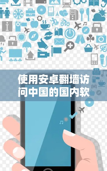 使用安卓翻墙访问中国的国内软件是一个复杂但可行的途径,但需要谨慎处理,确保安全。以下是一步步的指南和建议 使用安卓翻墙访问中国的国内软件是一个复杂但可行的途径,但需要谨慎处理,确保安全。以下是一步步的指南和建议