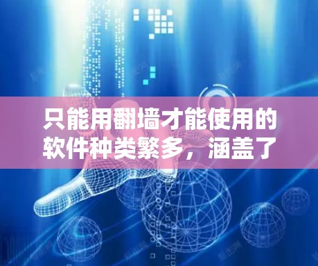 只能用翻墙才能使用的软件种类繁多,涵盖了网络服务、移动应用、第三方软件等多个领域。以下是一些常见的例子 只能用翻墙才能使用的软件种类繁多,涵盖了网络服务、移动应用、第三方软件等多个领域。以下是一些常见的例子