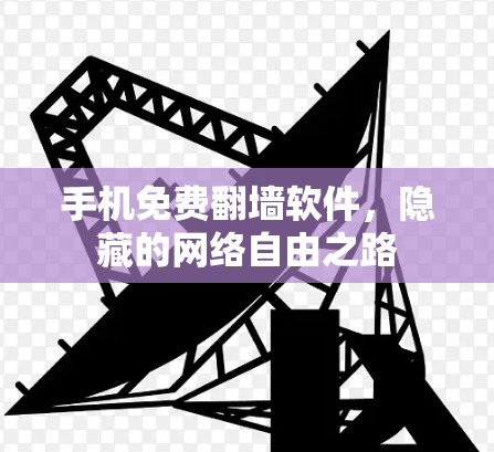 手机免费翻墙软件,隐藏的网络自由之路 手机免费翻墙软件,隐藏的网络自由之路