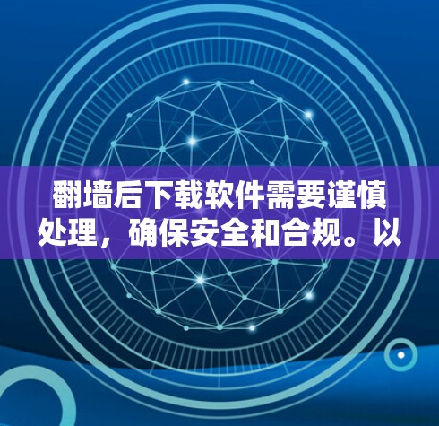 翻墙后下载软件需要谨慎处理,确保安全和合规。以下是一步步的建议 翻墙后下载软件需要谨慎处理,确保安全和合规。以下是一步步的建议